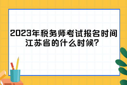2023年税务师考试报名时间江苏省的什么时候？