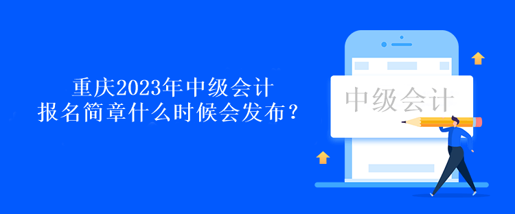 重庆2023年中级会计报名简章什么时候会发布？
