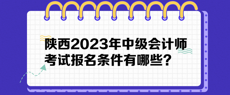 陕西2023年中级会计师考试报名条件有哪些？