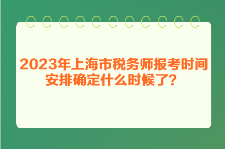 2023年上海市税务师报考时间安排确定什么时候了？