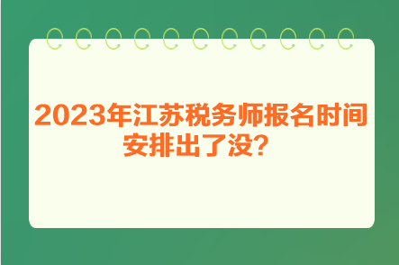 2023年江苏税务师报名时间安排出了没？