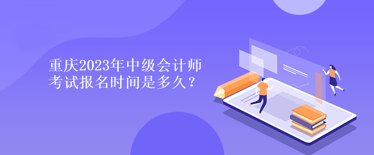 重庆2023年中级会计师考试报名时间是多久？