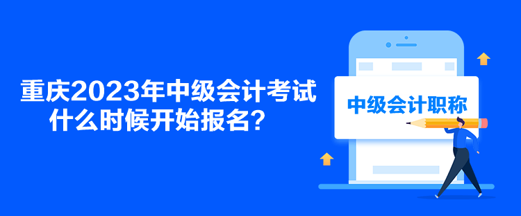 重庆2023年中级会计考试什么时候开始报名？