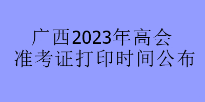 广西2023年高会准考证打印时间公布