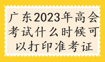 广东2023年高会考试什么时候可以打印准考证