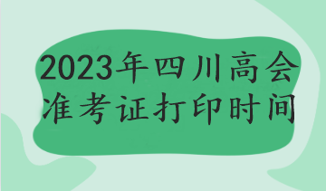 2023年四川高会准考证打印时间
