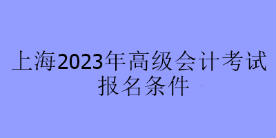 上海2023年高级会计考试报名条件