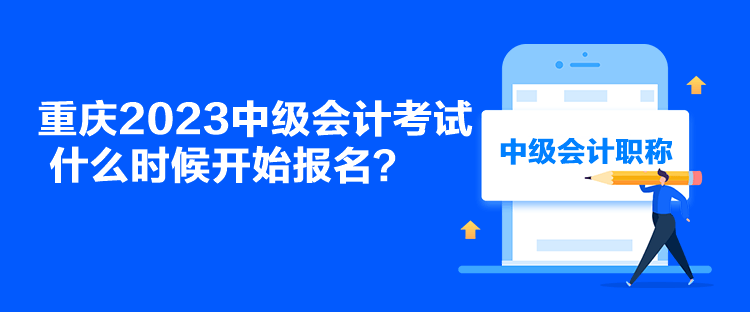 重庆2023中级会计考试什么时候开始报名？