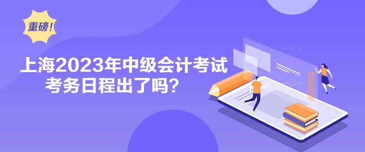 上海2023年中级会计考试考务日程出了吗？