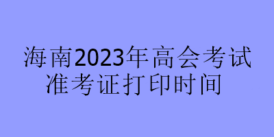 海南2023年高会考试准考证打印时间