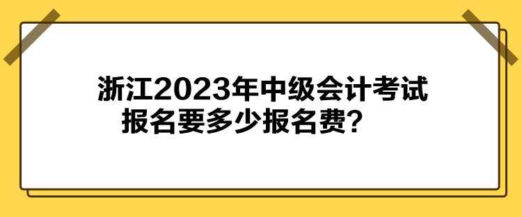 浙江2023年中级会计考试报名要多少报名费？