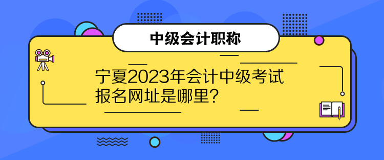 宁夏2023年会计中级考试报名网址是哪里？