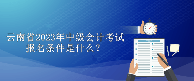 云南省2023年中级会计考试报名条件是什么？