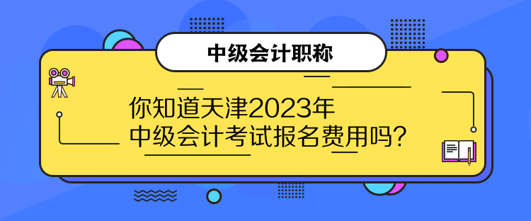 你知道天津2023年中级会计考试报名费用吗？