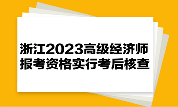 浙江2023高级经济师报考资格实行考后核查