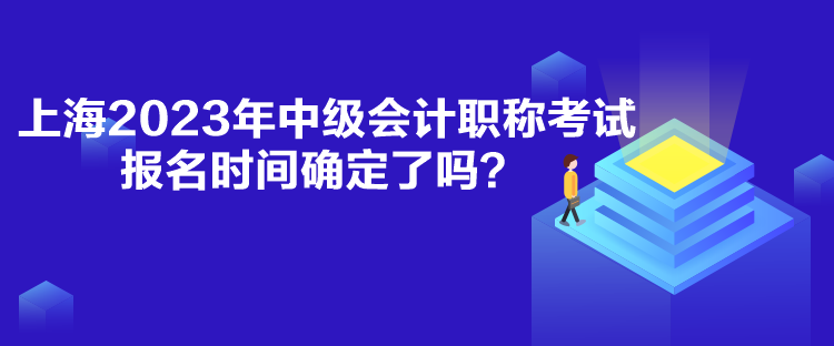 上海2023年中级会计职称考试报名时间确定了吗？