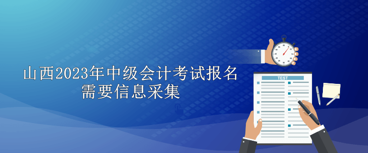 山西2023年中级会计考试报名需要信息采集