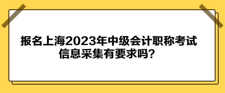 报名上海2023年中级会计职称考试信息采集有要求吗？