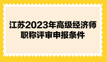 江苏2023年高级经济师职称评审申报条件