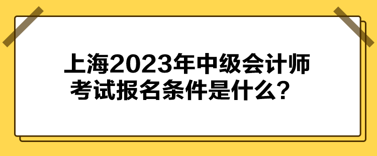 上海2023年中级会计师考试报名条件是什么？