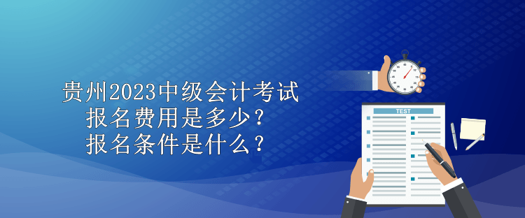 贵州2023中级会计考试报名费用是多少？报名条件是什么？