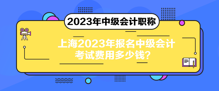 上海2023年报名中级会计考试费用多少钱？