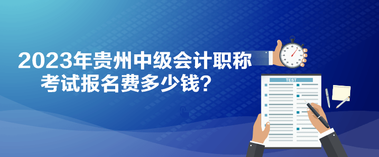 2023年贵州中级会计职称考试报名费多少钱？