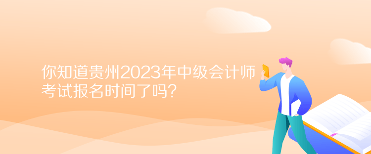 你知道贵州2023年中级会计师考试报名时间了吗？