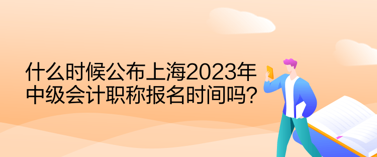 什么时候公布上海2023年中级会计职称报名时间吗？