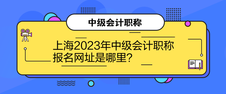 上海2023年中级会计职称报名网址是哪里？