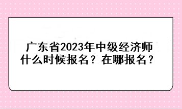 广东省2023年中级经济师什么时候报名？在哪报名？