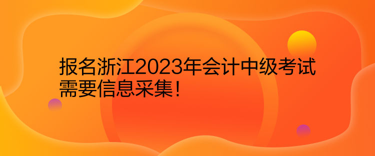 报名浙江2023年会计中级考试需要信息采集！