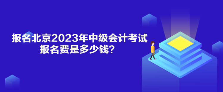 报名北京2023年中级会计考试报名费是多少钱？