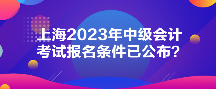 上海2023年中级会计考试报名条件已公布？