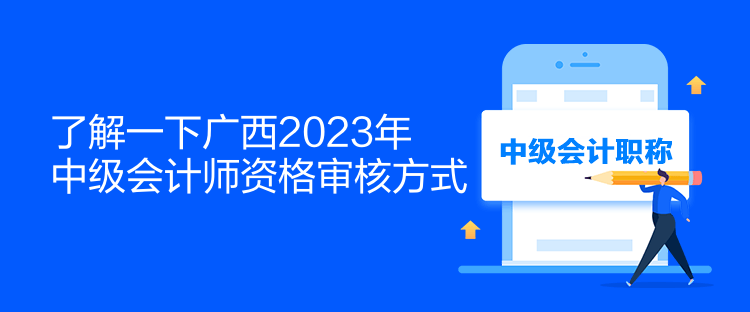 了解一下广西2023年中级会计师资格审核方式