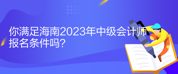 你满足海南2023年中级会计师报名条件吗？