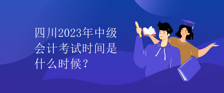 四川2023年中级会计考试时间是什么时候？