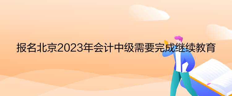 报名北京2023年会计中级需要完成继续教育