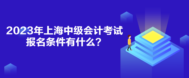 2023年上海中级会计考试报名条件有什么？