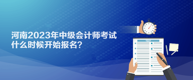 河南2023年中级会计师考试什么时候开始报名？
