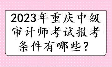 2023年重庆中级审计师考试报考条件有哪些