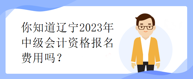 你知道辽宁2023年中级会计资格报名费用吗？