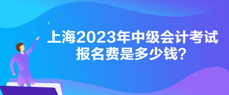 上海2023年中级会计考试报名费是多少钱？