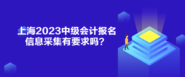 上海2023中级会计报名信息采集有要求吗？