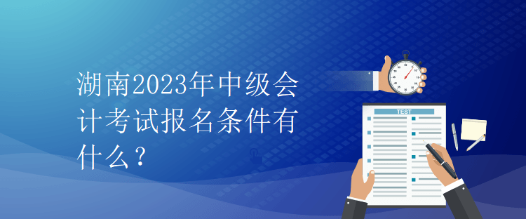 湖南2023年中级会计考试报名条件有什么？