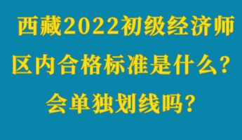 西藏2022初级经济师区内合格标准是什么？会单独划线吗？