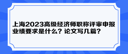上海2023高级经济师职称评审申报业绩要求是什么？论文写几篇？