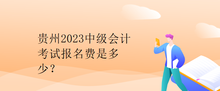 贵州2023中级会计考试报名费是多少？