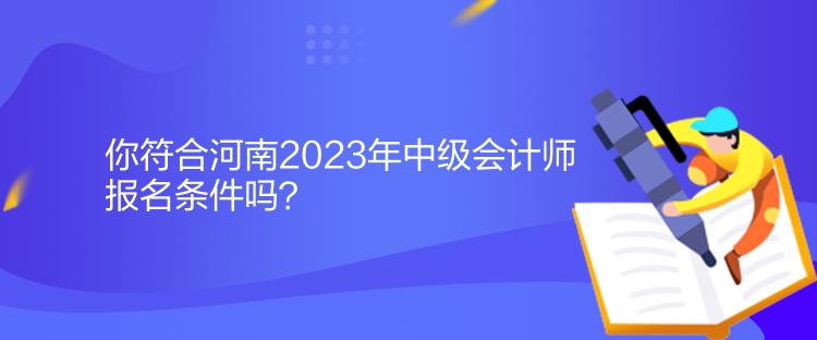 你符合河南2023年中级会计师报名条件吗？
