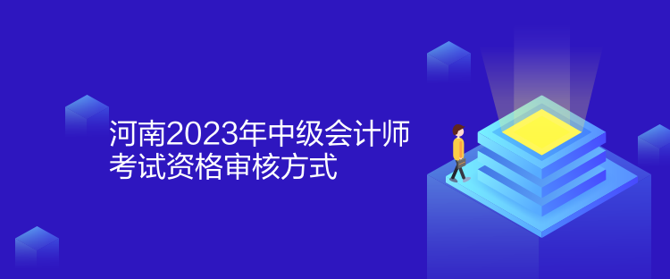河南2023年中级会计师考试资格审核方式